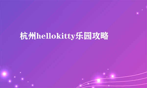 杭州hellokitty乐园攻略