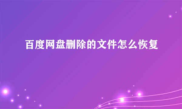 百度网盘删除的文件怎么恢复