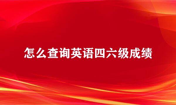 怎么查询英语四六级成绩
