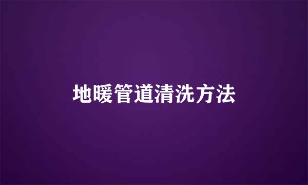 地暖管道清洗方法