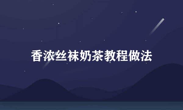 香浓丝袜奶茶教程做法