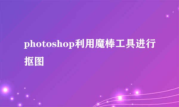 photoshop利用魔棒工具进行抠图