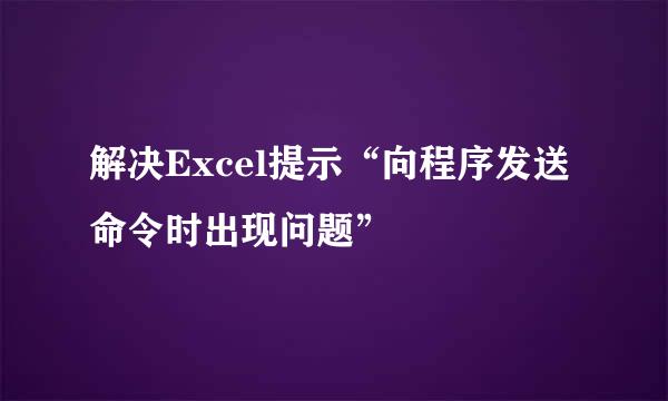 解决Excel提示“向程序发送命令时出现问题”