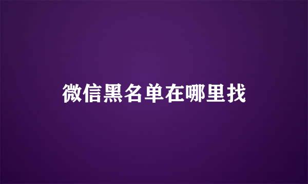 微信黑名单在哪里找