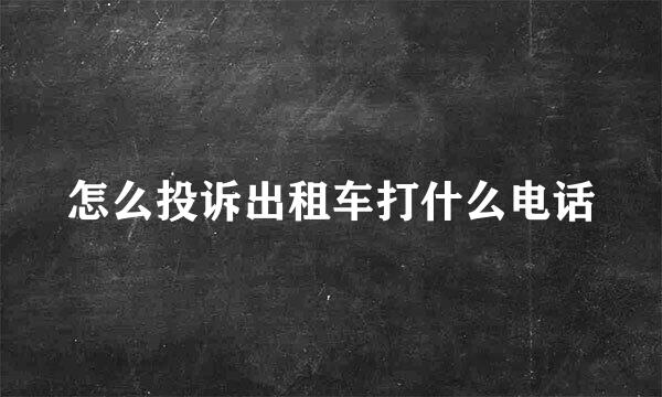 怎么投诉出租车打什么电话