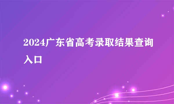 2024广东省高考录取结果查询入口
