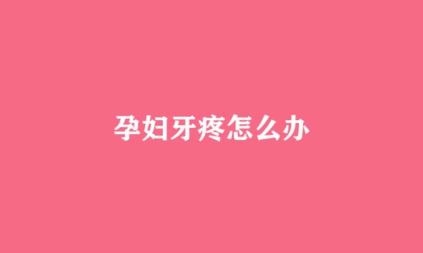孕妇牙疼怎么办