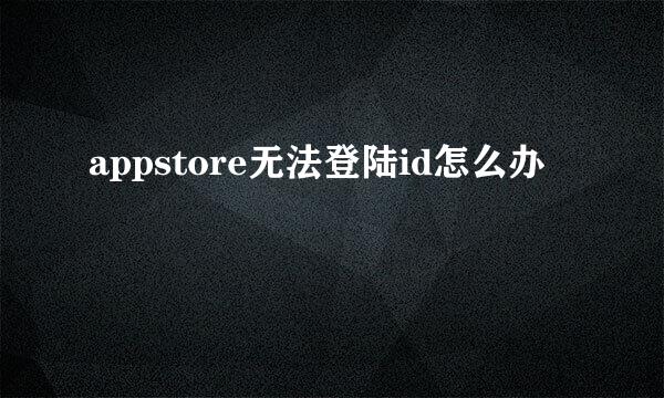 appstore无法登陆id怎么办