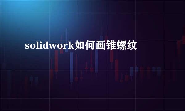 solidwork如何画锥螺纹