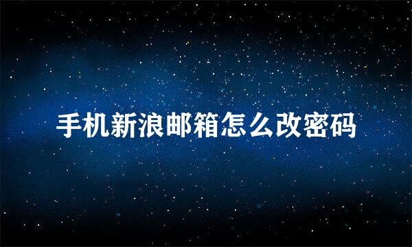 手机新浪邮箱怎么改密码