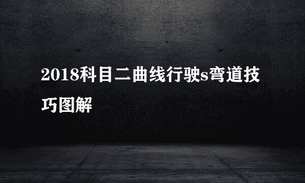 2018科目二曲线行驶s弯道技巧图解