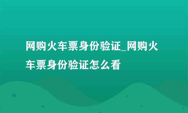 网购火车票身份验证_网购火车票身份验证怎么看
