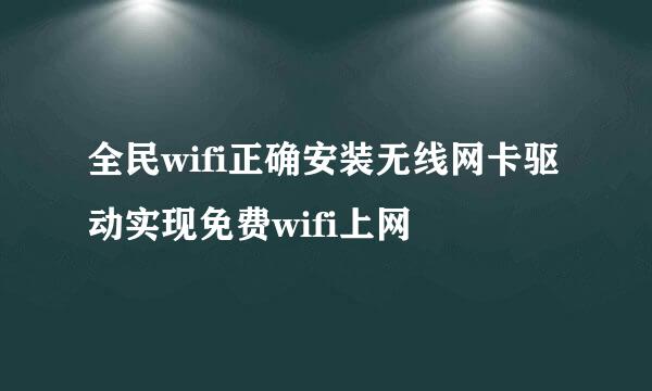 全民wifi正确安装无线网卡驱动实现免费wifi上网