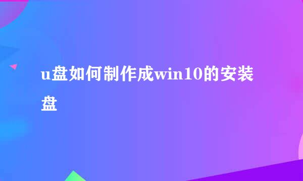 u盘如何制作成win10的安装盘