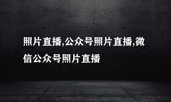照片直播,公众号照片直播,微信公众号照片直播
