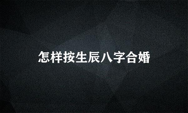 怎样按生辰八字合婚
