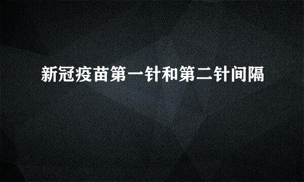 新冠疫苗第一针和第二针间隔