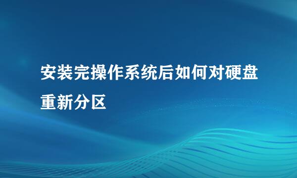 安装完操作系统后如何对硬盘重新分区