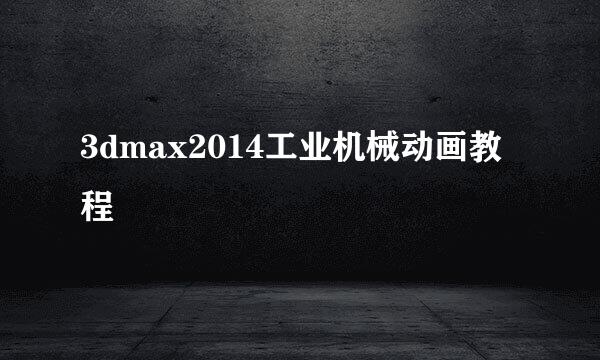 3dmax2014工业机械动画教程