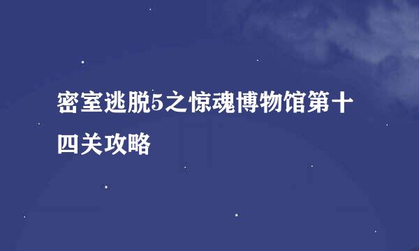 密室逃脱5之惊魂博物馆第十四关攻略