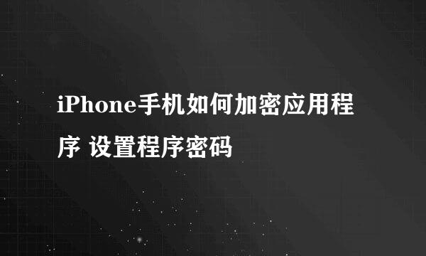iPhone手机如何加密应用程序 设置程序密码