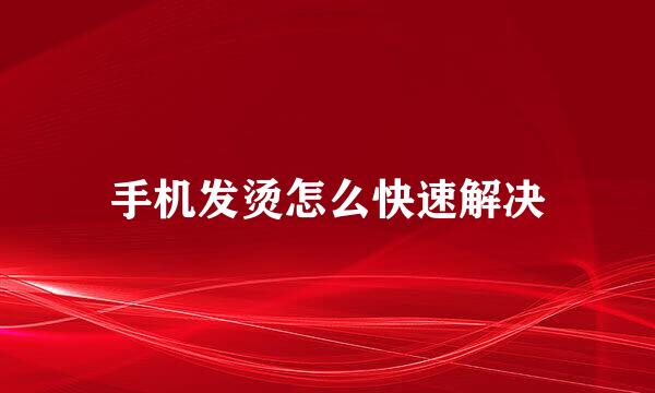 手机发烫怎么快速解决