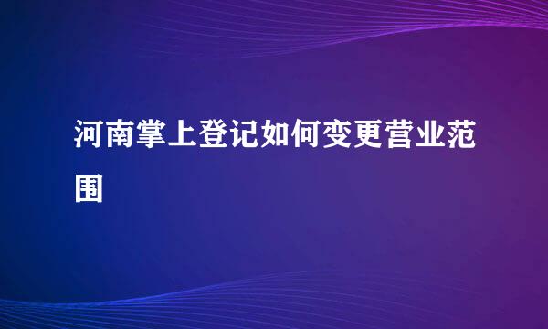河南掌上登记如何变更营业范围