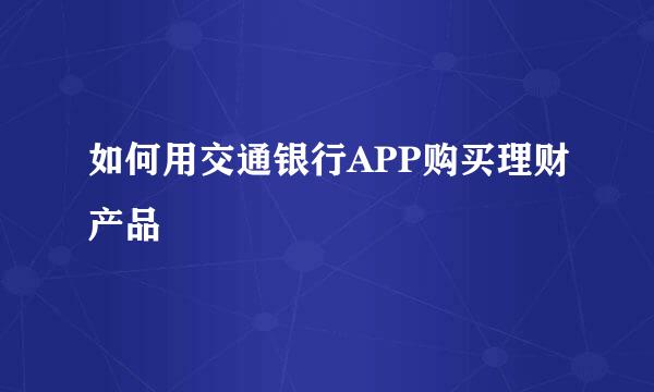 如何用交通银行APP购买理财产品