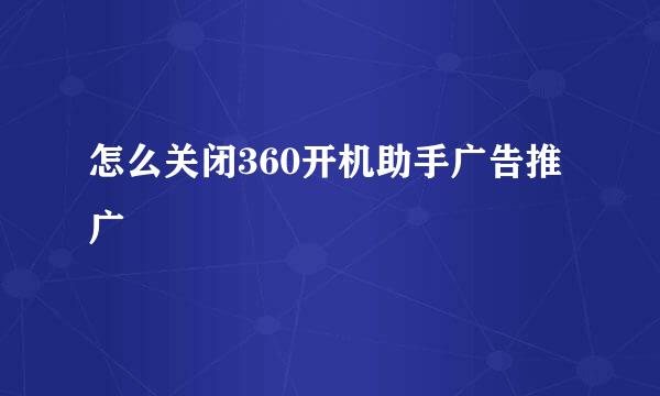怎么关闭360开机助手广告推广