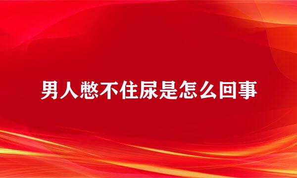 男人憋不住尿是怎么回事