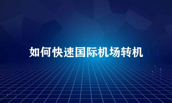 如何快速国际机场转机