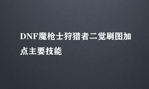 DNF魔枪士狩猎者二觉刷图加点主要技能