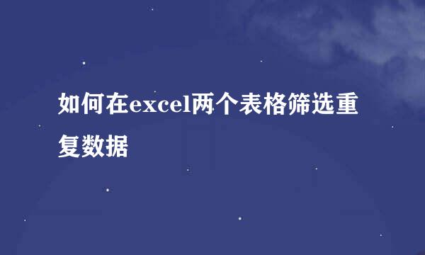如何在excel两个表格筛选重复数据