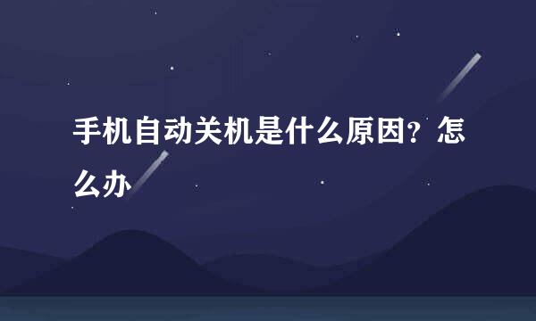 手机自动关机是什么原因？怎么办