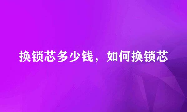 换锁芯多少钱，如何换锁芯
