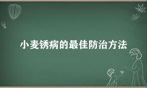 小麦锈病的最佳防治方法