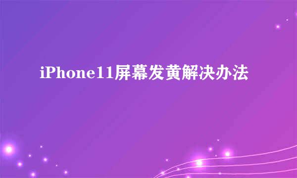 iPhone11屏幕发黄解决办法