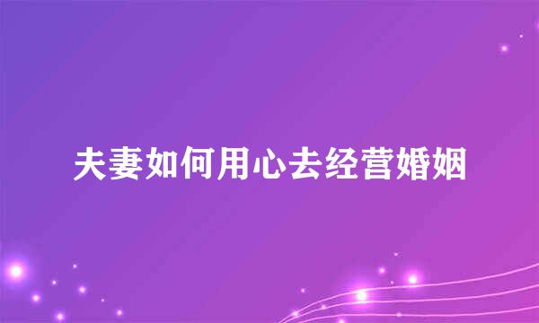 夫妻如何用心去经营婚姻
