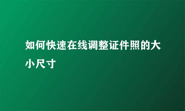 如何快速在线调整证件照的大小尺寸