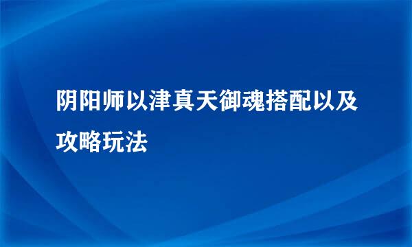 阴阳师以津真天御魂搭配以及攻略玩法