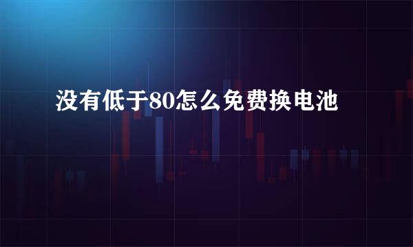没有低于80怎么免费换电池