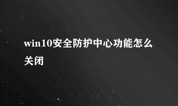 win10安全防护中心功能怎么关闭