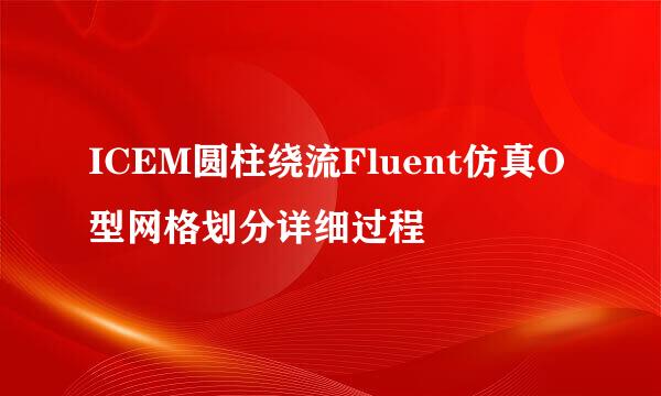 ICEM圆柱绕流Fluent仿真O型网格划分详细过程