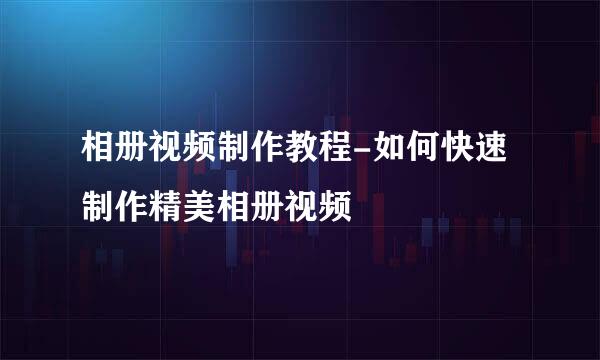 相册视频制作教程-如何快速制作精美相册视频