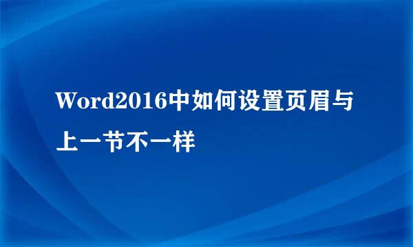 Word2016中如何设置页眉与上一节不一样