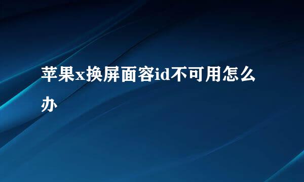 苹果x换屏面容id不可用怎么办