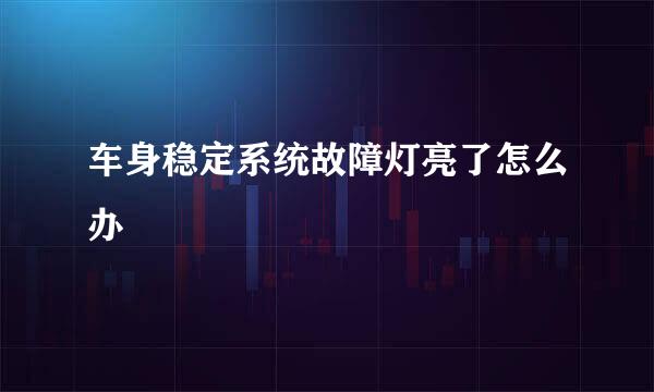 车身稳定系统故障灯亮了怎么办