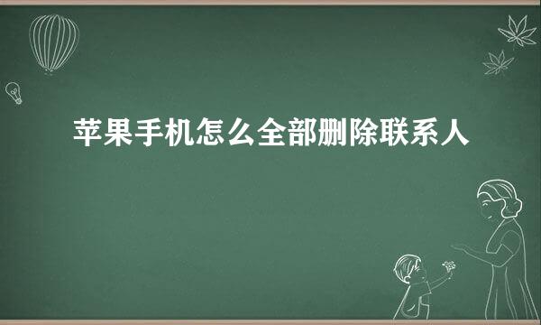 苹果手机怎么全部删除联系人
