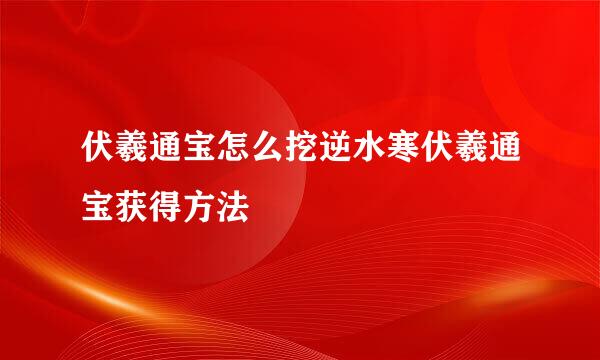 伏羲通宝怎么挖逆水寒伏羲通宝获得方法