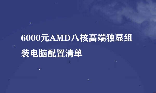 6000元AMD八核高端独显组装电脑配置清单